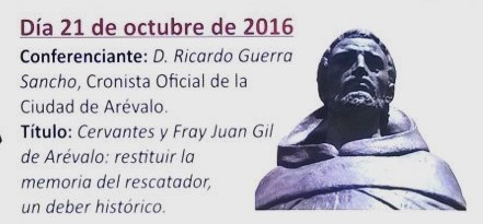 CONFERENCIA DE RICARDO GUERRA SANCHO, CRONISTA OFICIAL DE ARÉVALO (ÁVILA) EN EL IV CENTENARIO DE LA MUERE DE CERVANTES: ‘CERVANTES Y FRAY JUAN GIL DE ARÉVALO, RESTITUIR LA MEMORIA DEL RESCATADOR, DEBER HISTÓRICO’