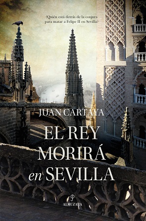 «EL REY MORIRÁ EN SEVILLA», NOVELA HISTÓRICA Y DE ACCIÓN DE JUAN CARTAYA BAÑOS.